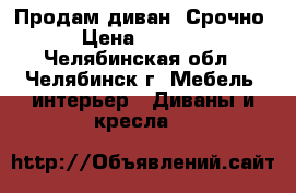 Продам диван. Срочно › Цена ­ 7 000 - Челябинская обл., Челябинск г. Мебель, интерьер » Диваны и кресла   